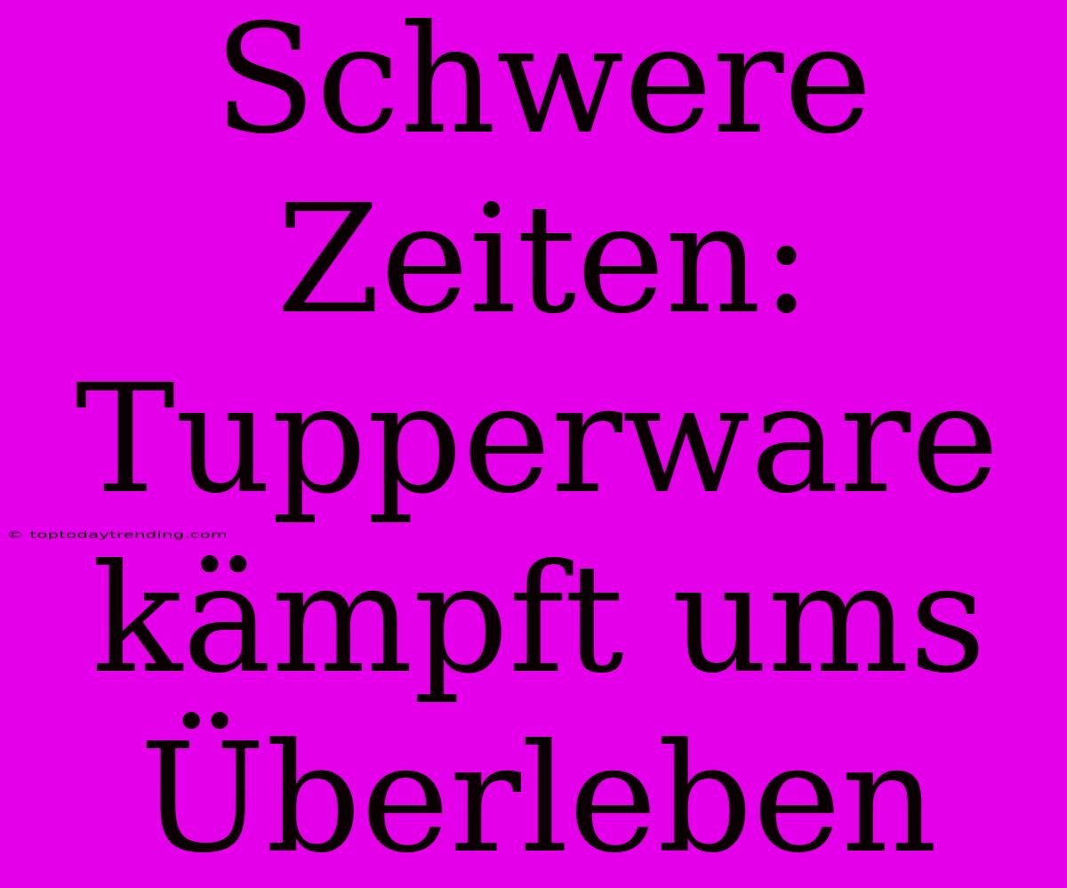 Schwere Zeiten: Tupperware Kämpft Ums Überleben