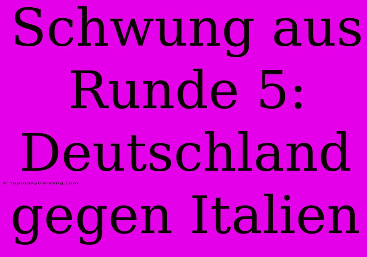 Schwung Aus Runde 5:  Deutschland Gegen Italien