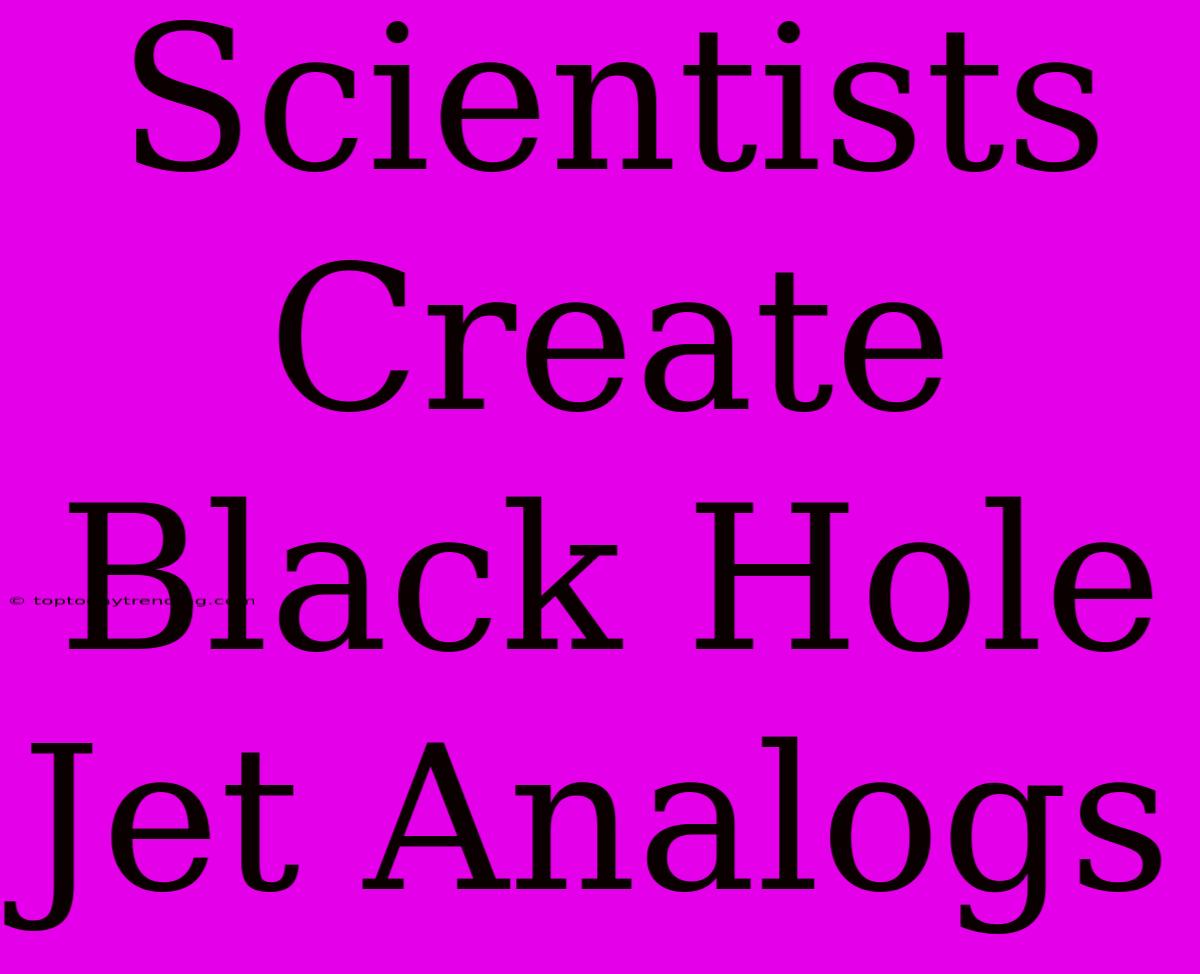 Scientists Create Black Hole Jet Analogs