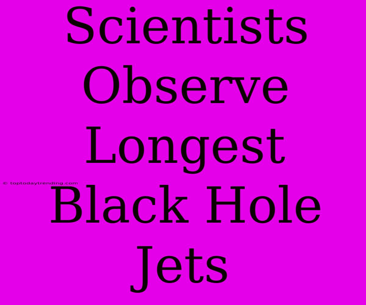 Scientists Observe Longest Black Hole Jets