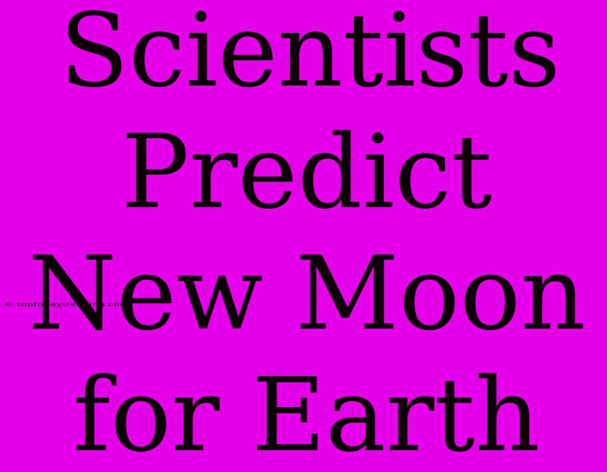 Scientists Predict New Moon For Earth