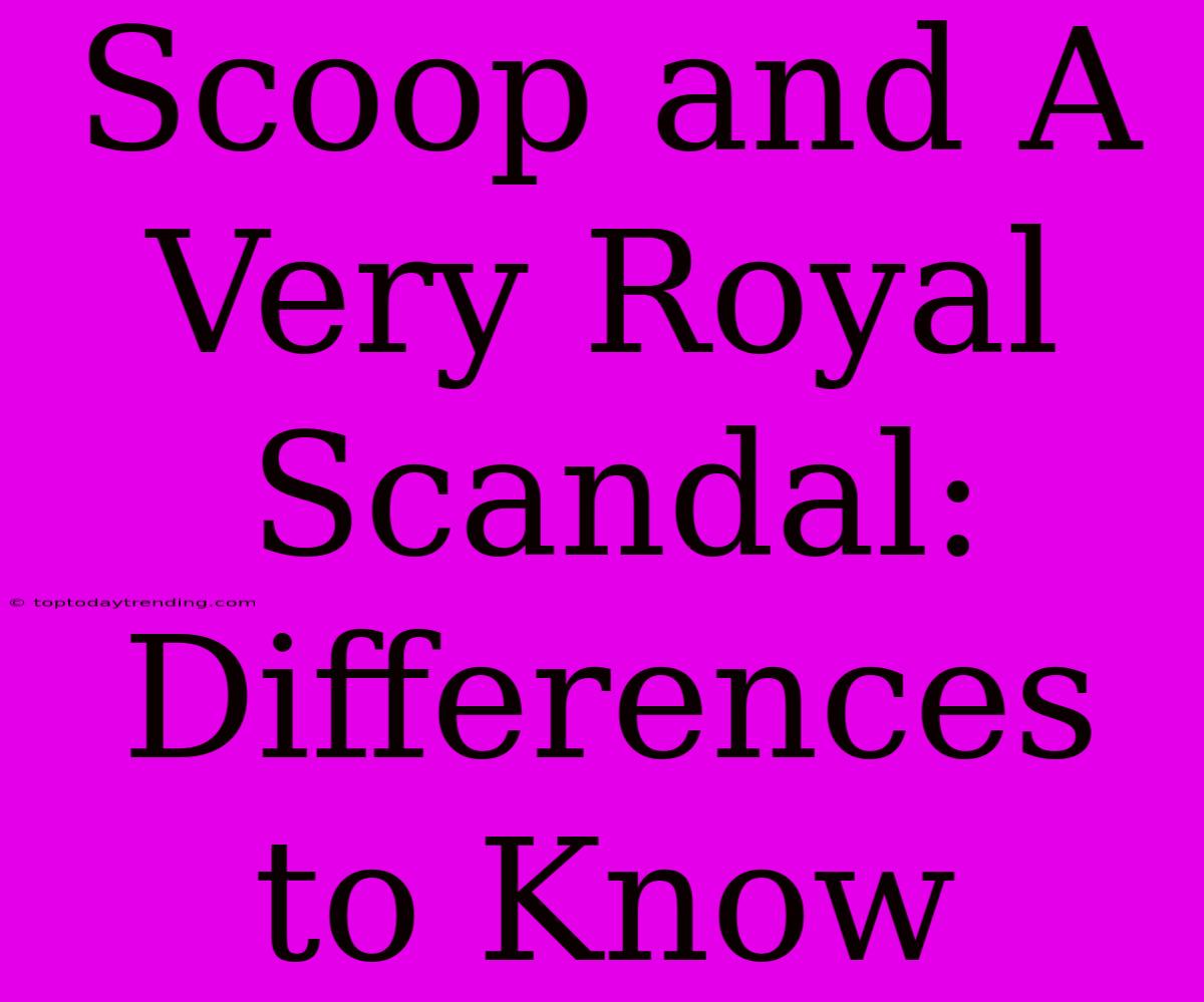 Scoop And A Very Royal Scandal: Differences To Know