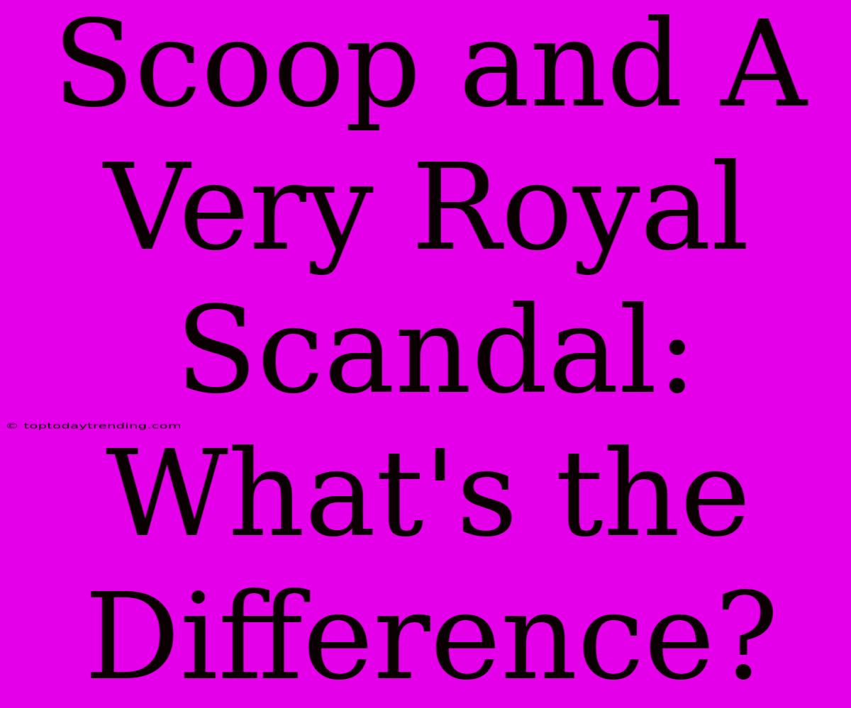 Scoop And A Very Royal Scandal: What's The Difference?