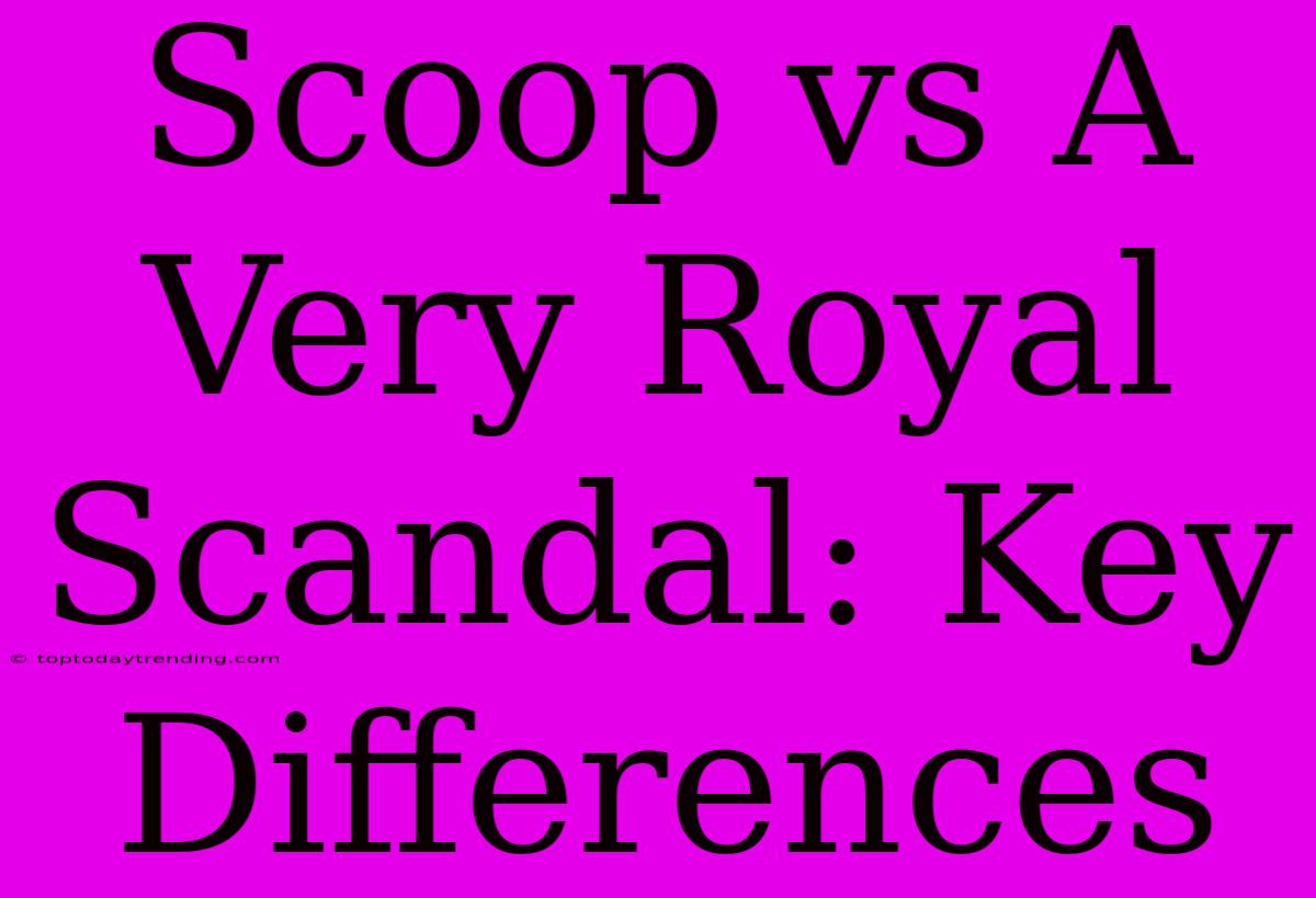 Scoop Vs A Very Royal Scandal: Key Differences