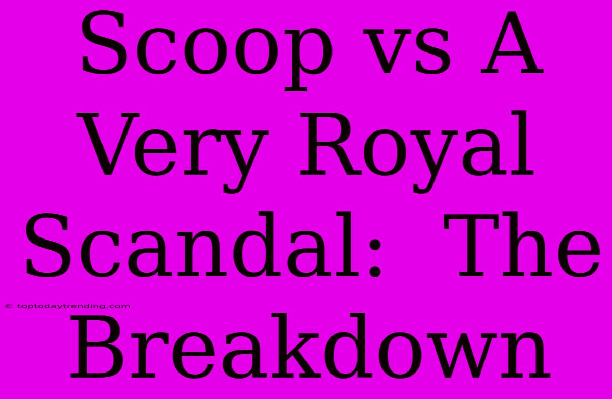 Scoop Vs A Very Royal Scandal:  The Breakdown