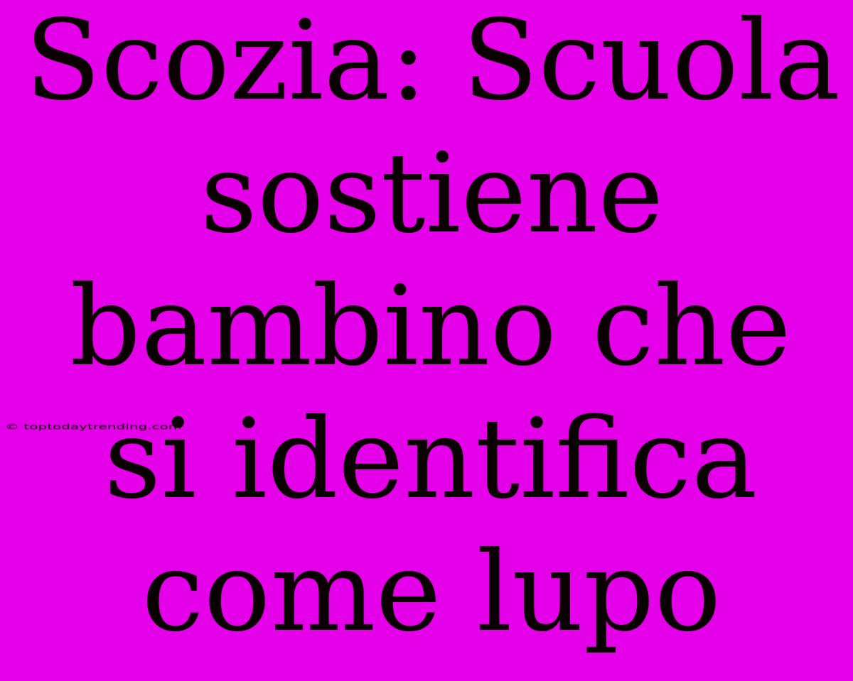 Scozia: Scuola Sostiene Bambino Che Si Identifica Come Lupo