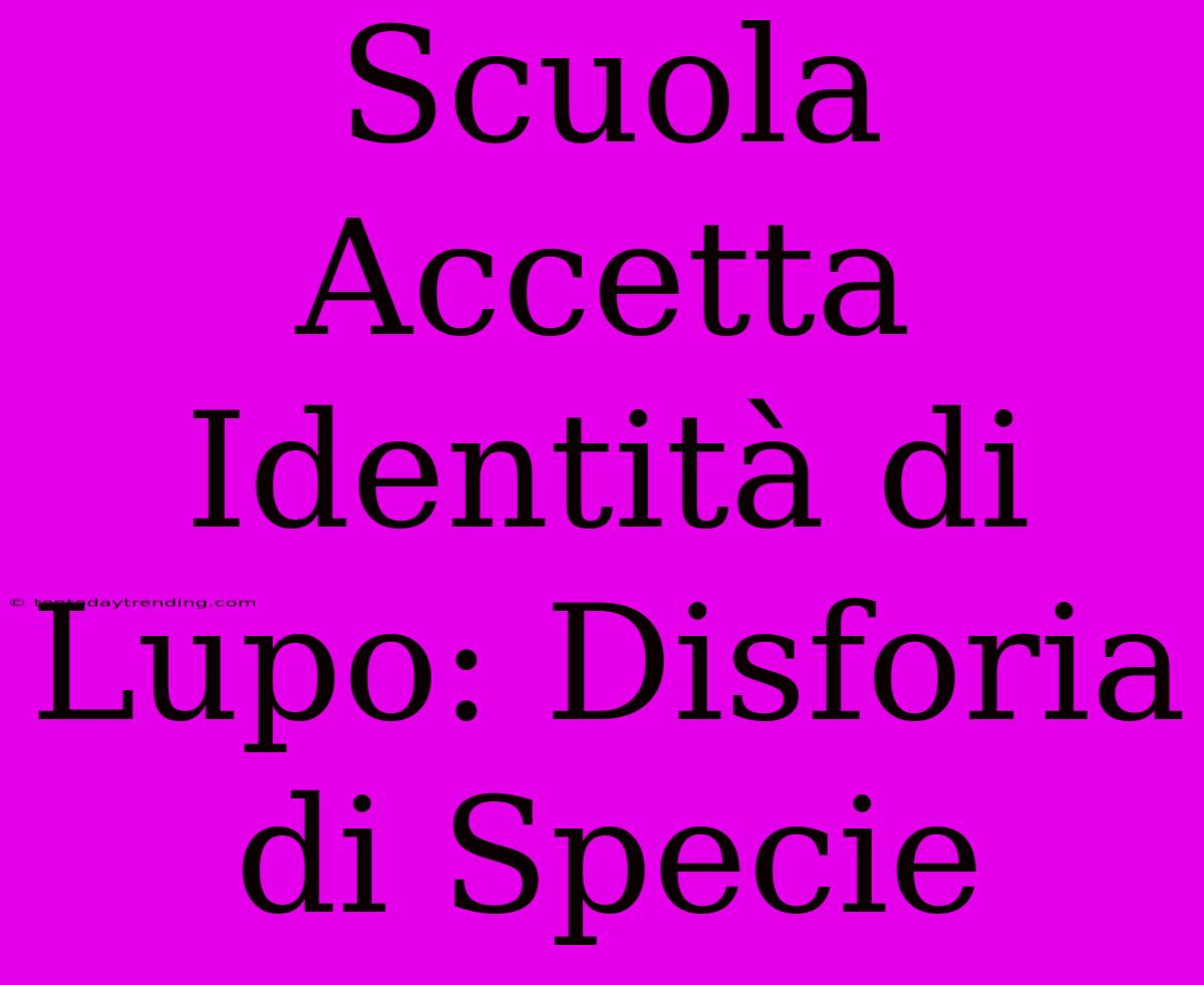 Scuola Accetta Identità Di Lupo: Disforia Di Specie