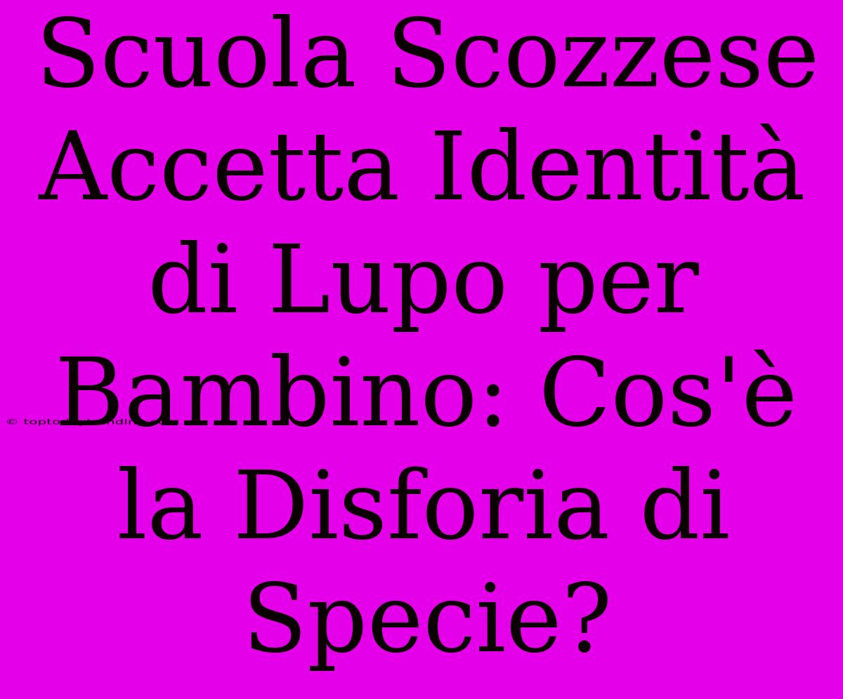 Scuola Scozzese Accetta Identità Di Lupo Per Bambino: Cos'è La Disforia Di Specie?