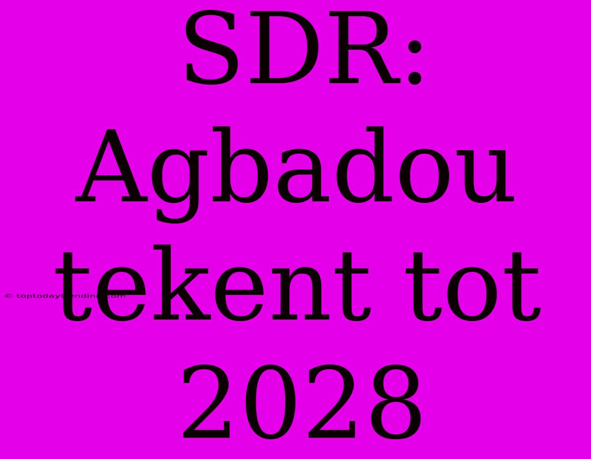 SDR: Agbadou Tekent Tot 2028