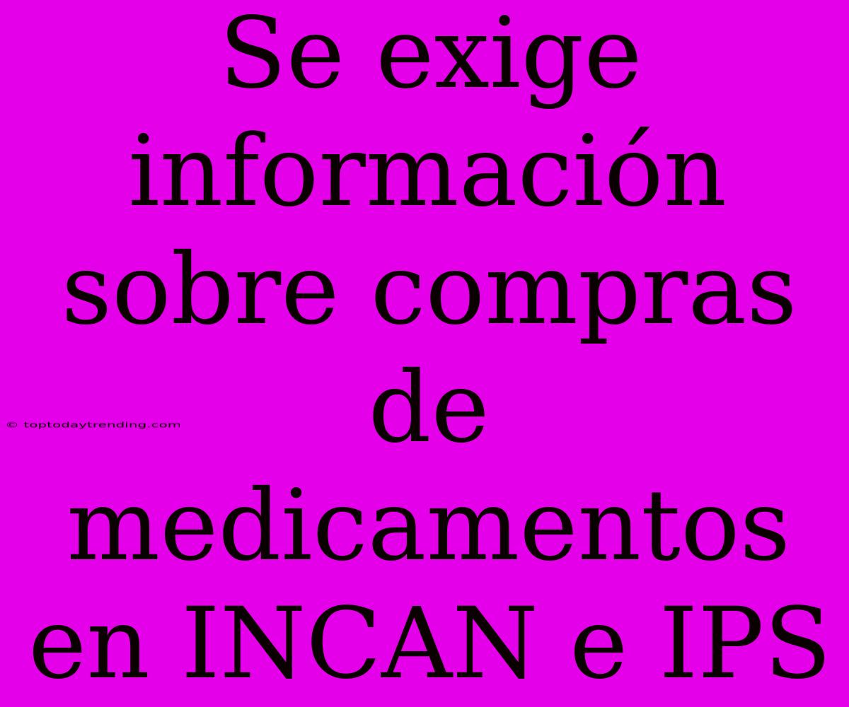 Se Exige Información Sobre Compras De Medicamentos En INCAN E IPS