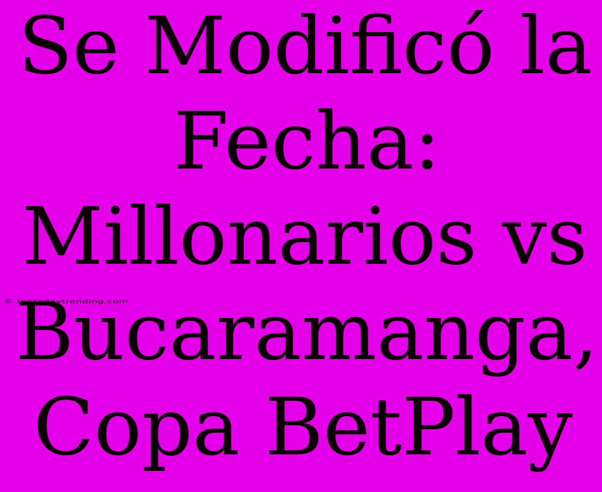 Se Modificó La Fecha: Millonarios Vs Bucaramanga, Copa BetPlay