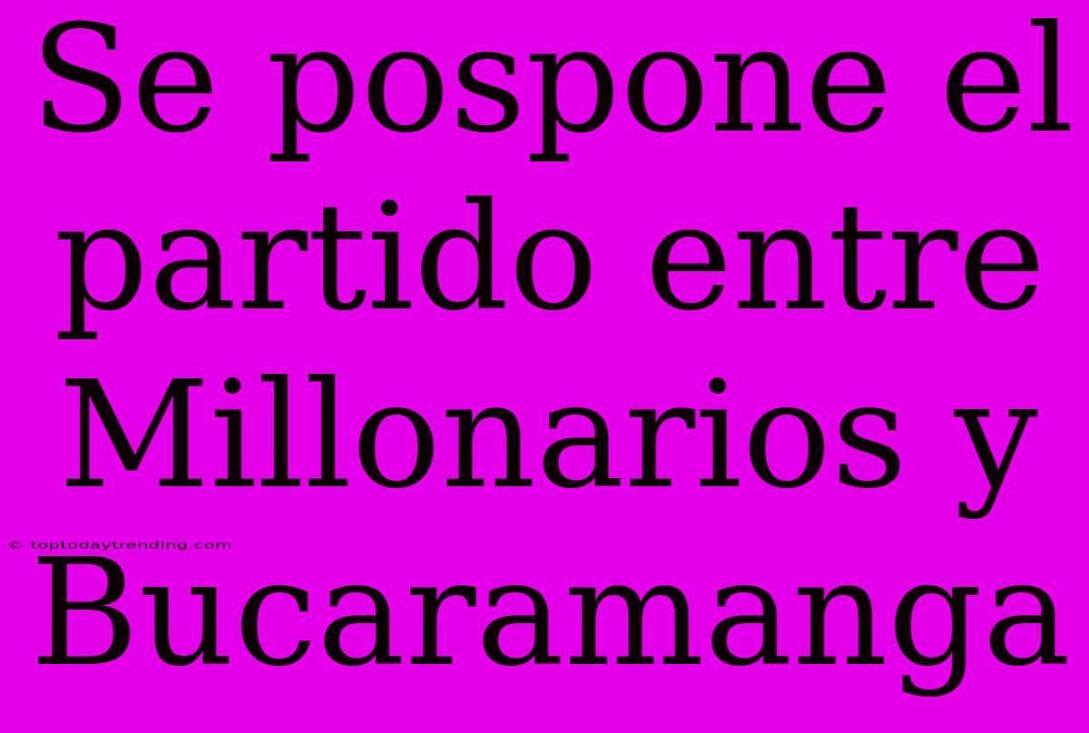 Se Pospone El Partido Entre Millonarios Y Bucaramanga