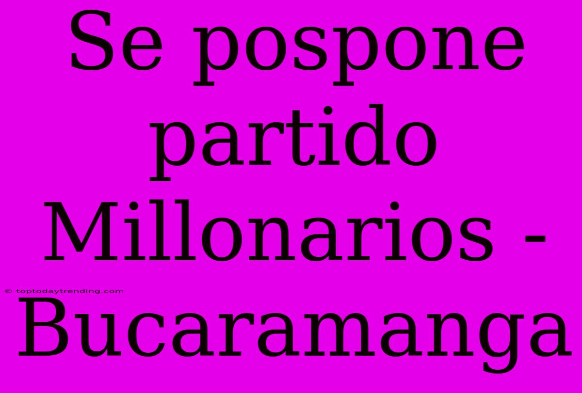 Se Pospone Partido Millonarios - Bucaramanga