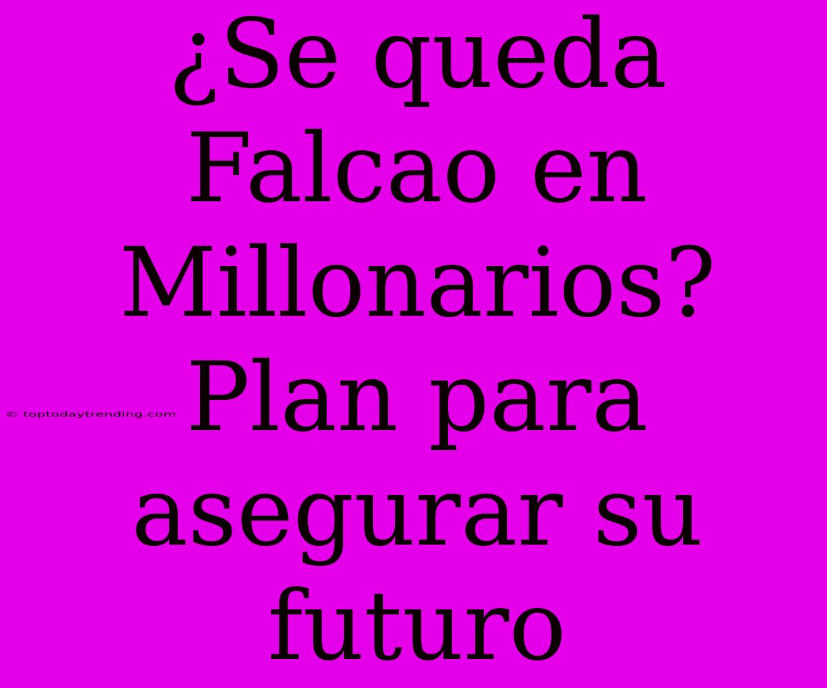 ¿Se Queda Falcao En Millonarios? Plan Para Asegurar Su Futuro