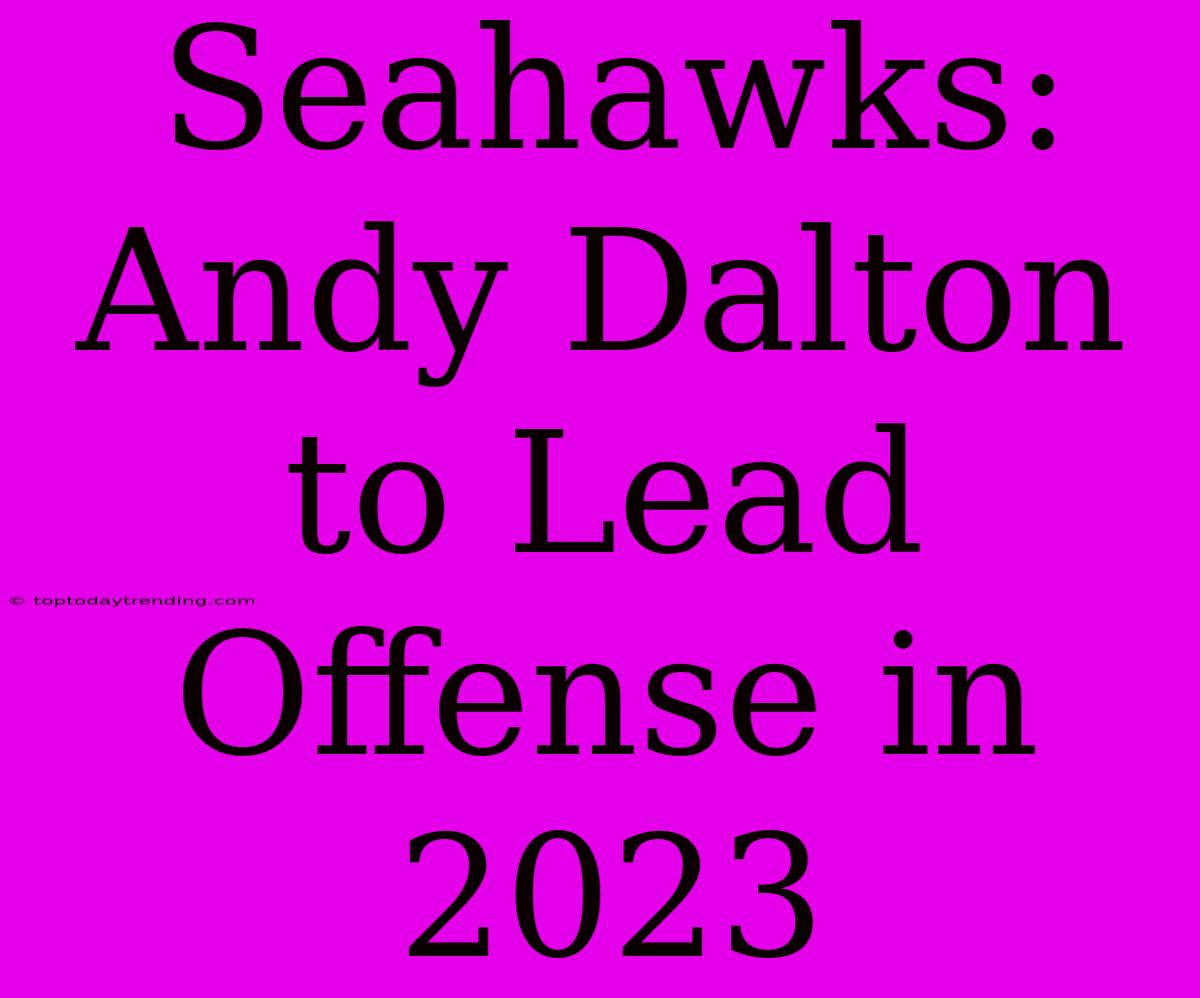 Seahawks: Andy Dalton To Lead Offense In 2023