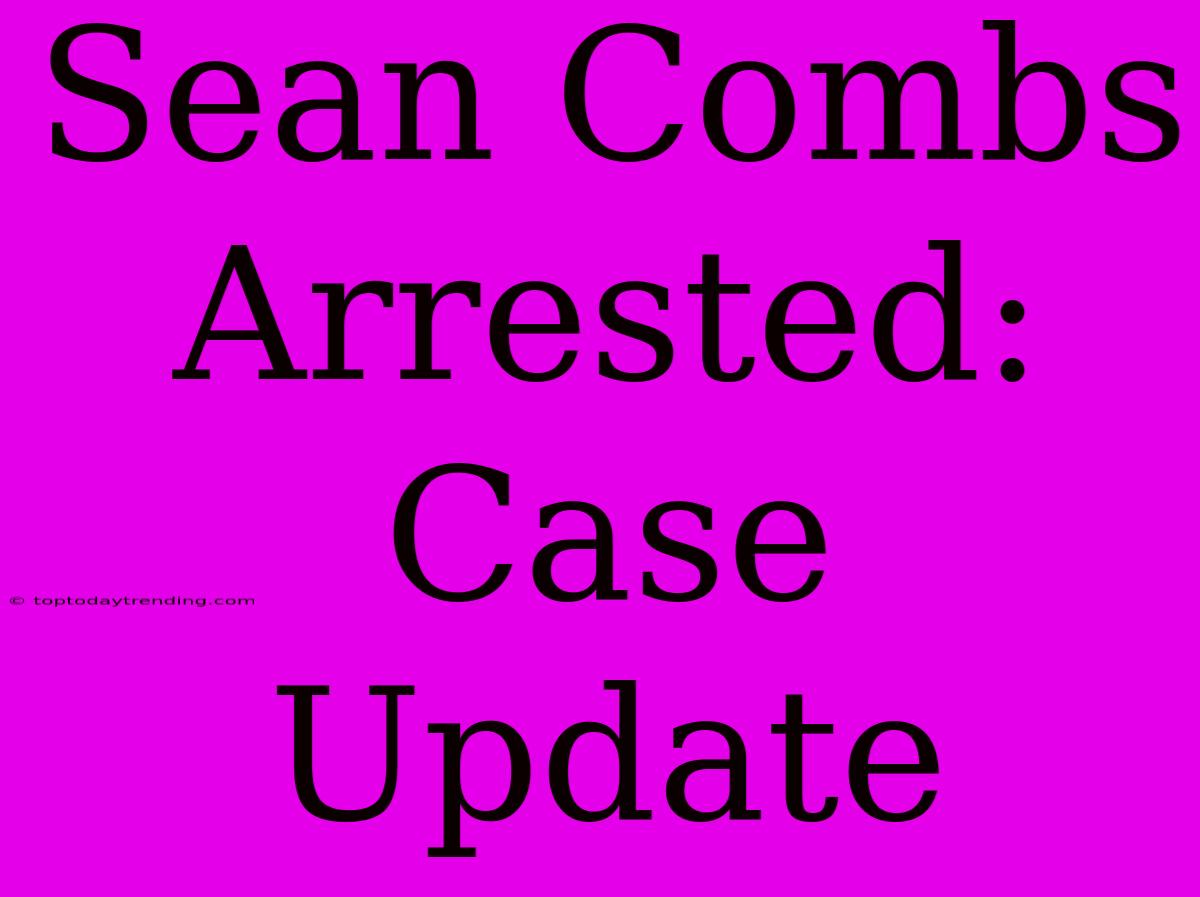 Sean Combs Arrested: Case Update