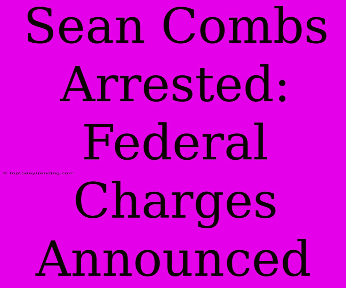 Sean Combs Arrested: Federal Charges Announced