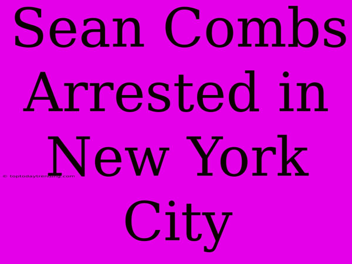 Sean Combs Arrested In New York City