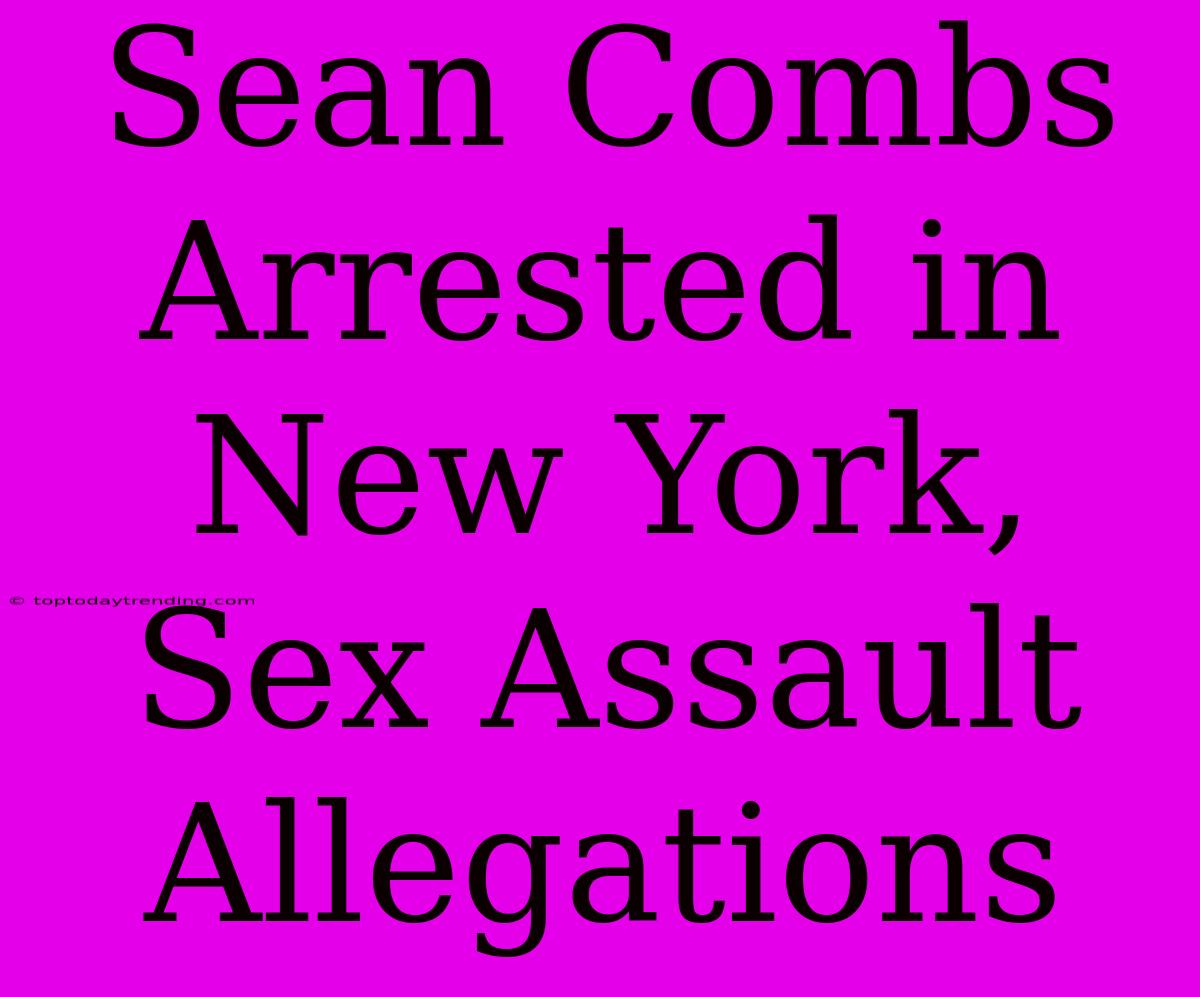 Sean Combs Arrested In New York, Sex Assault Allegations