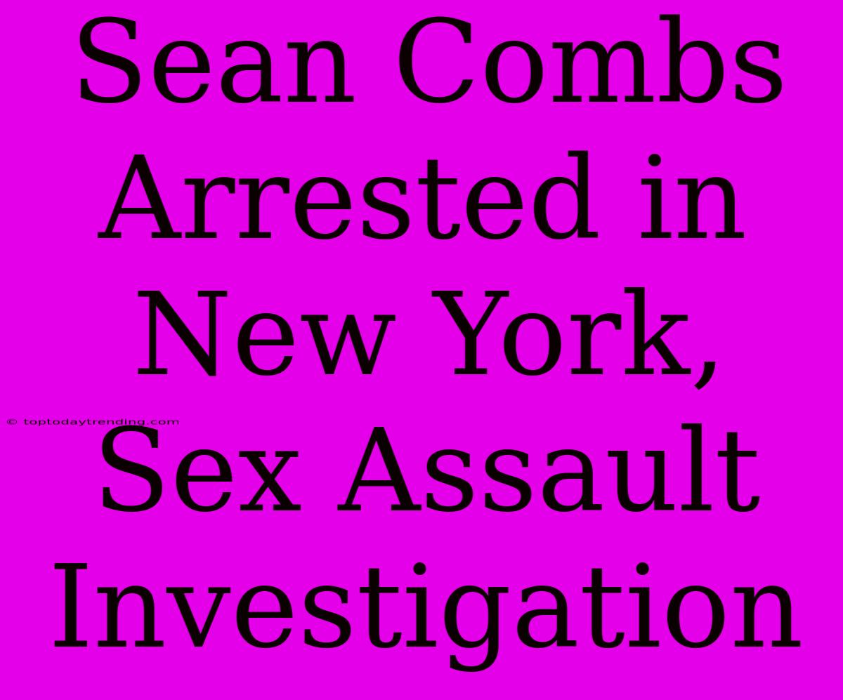 Sean Combs Arrested In New York, Sex Assault Investigation