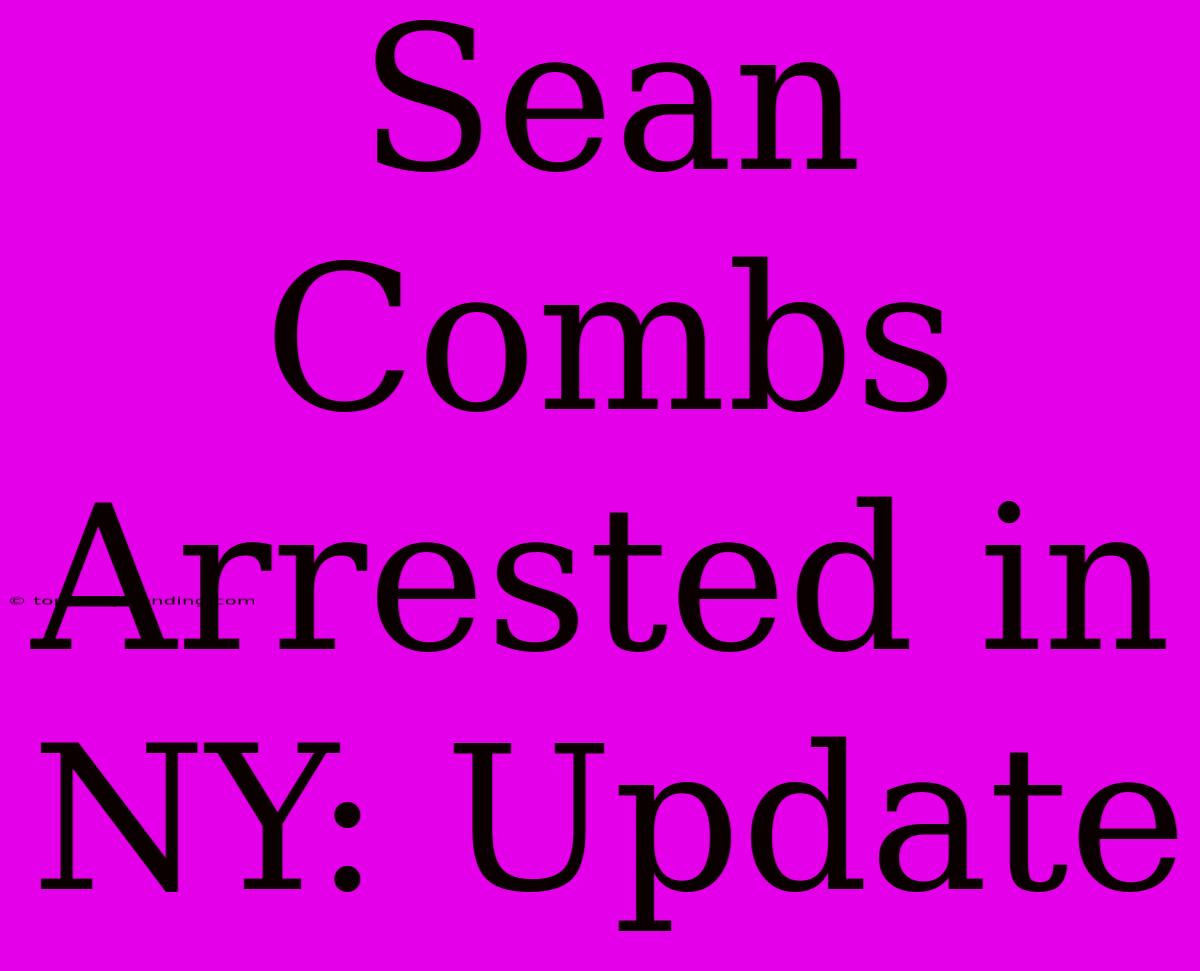 Sean Combs Arrested In NY: Update