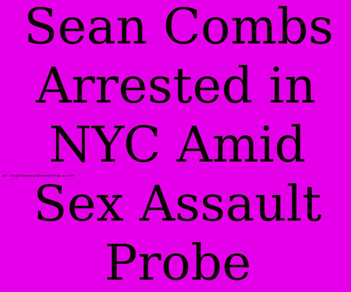 Sean Combs Arrested In NYC Amid Sex Assault Probe