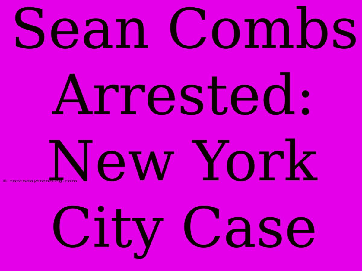 Sean Combs Arrested: New York City Case