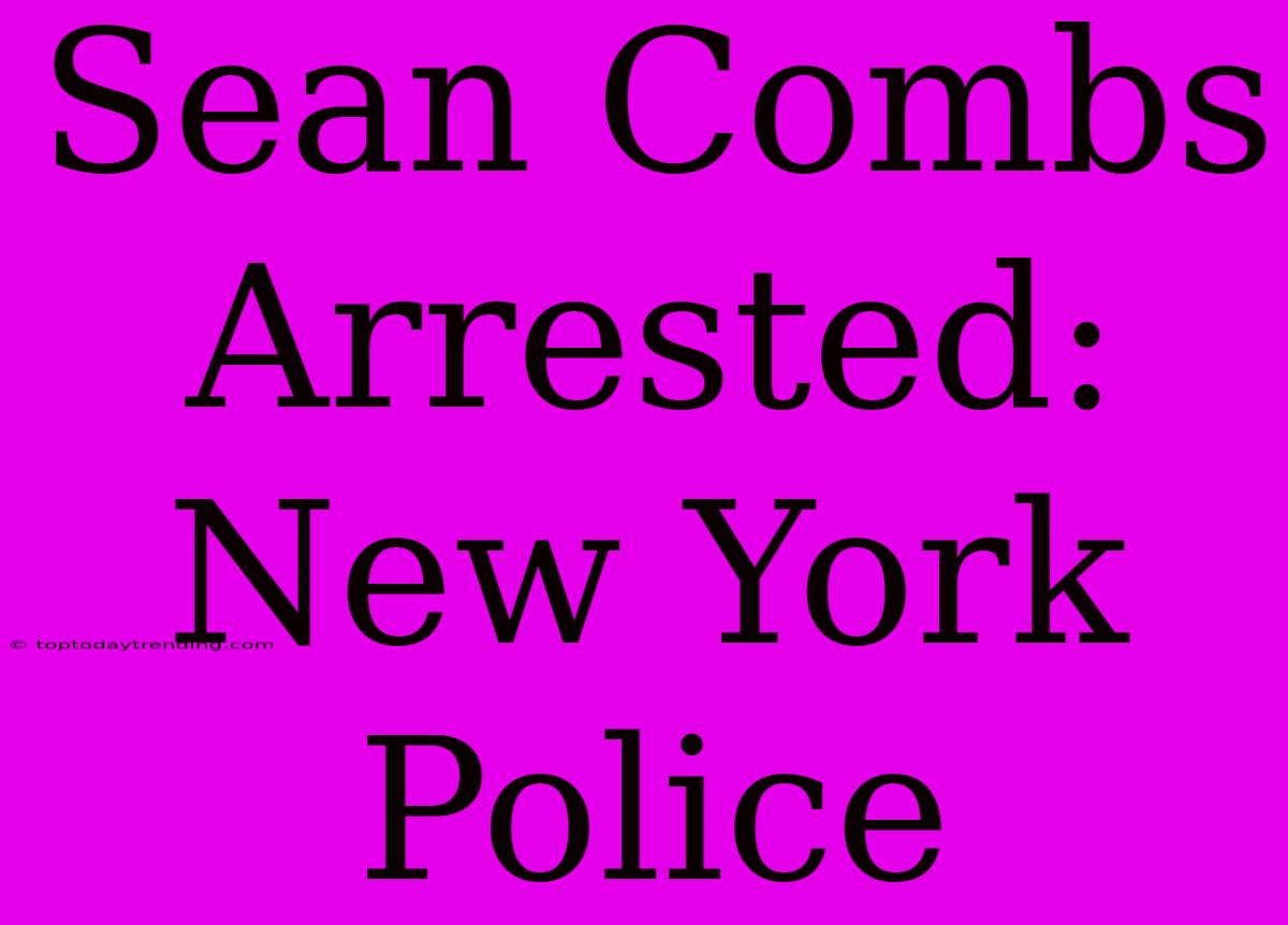 Sean Combs Arrested: New York Police