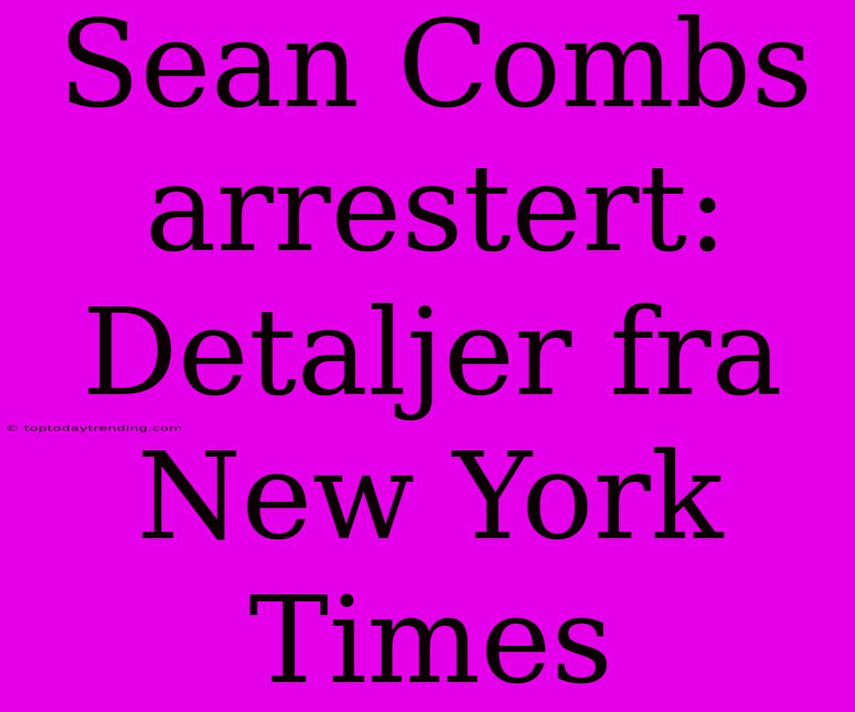 Sean Combs Arrestert: Detaljer Fra New York Times