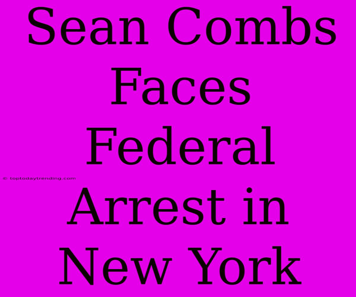 Sean Combs Faces Federal Arrest In New York