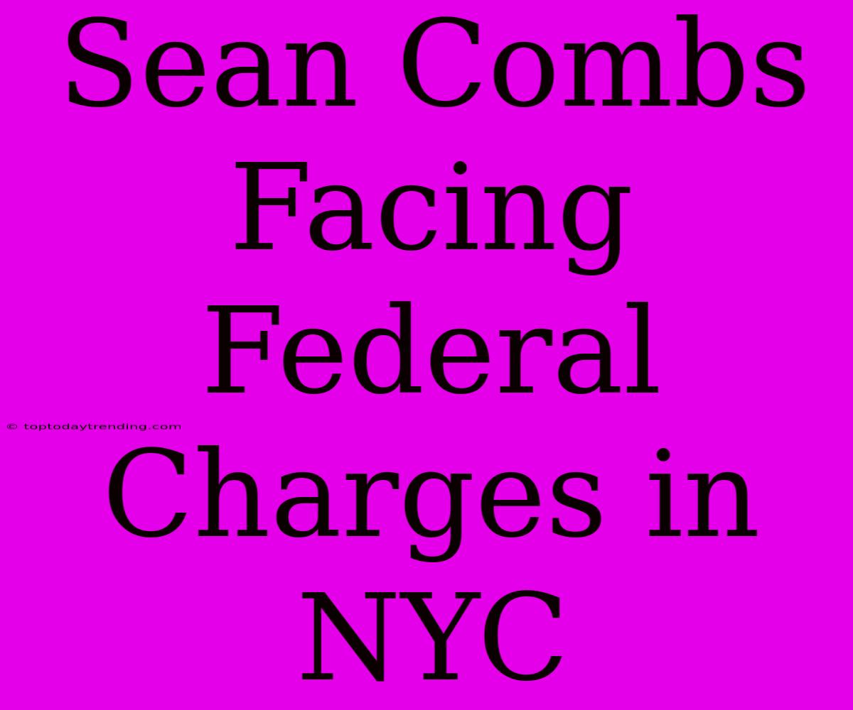 Sean Combs Facing Federal Charges In NYC