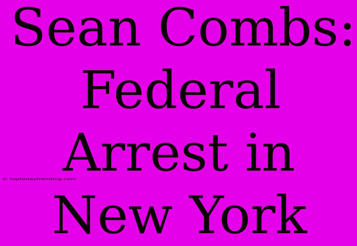 Sean Combs: Federal Arrest In New York