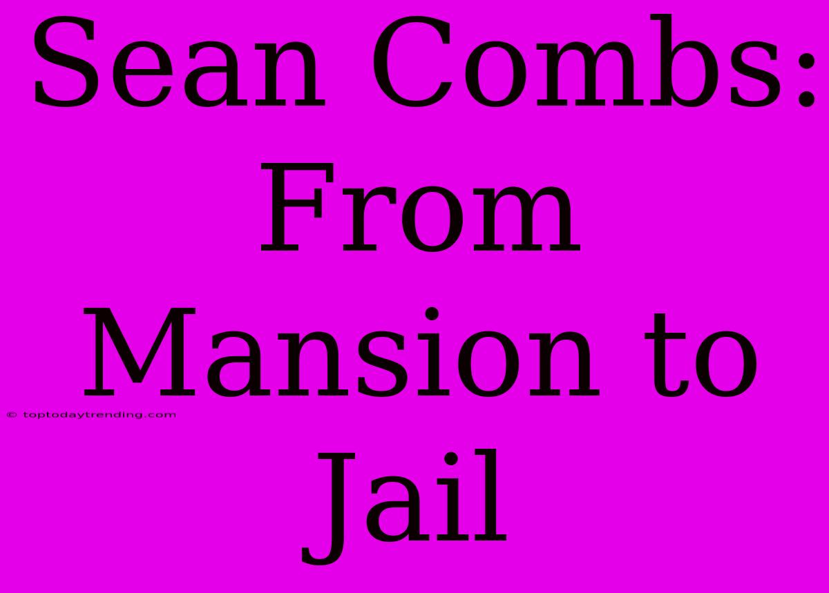 Sean Combs: From Mansion To Jail