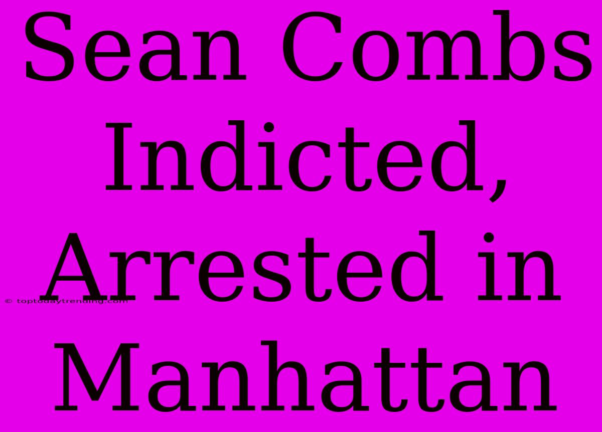 Sean Combs Indicted, Arrested In Manhattan