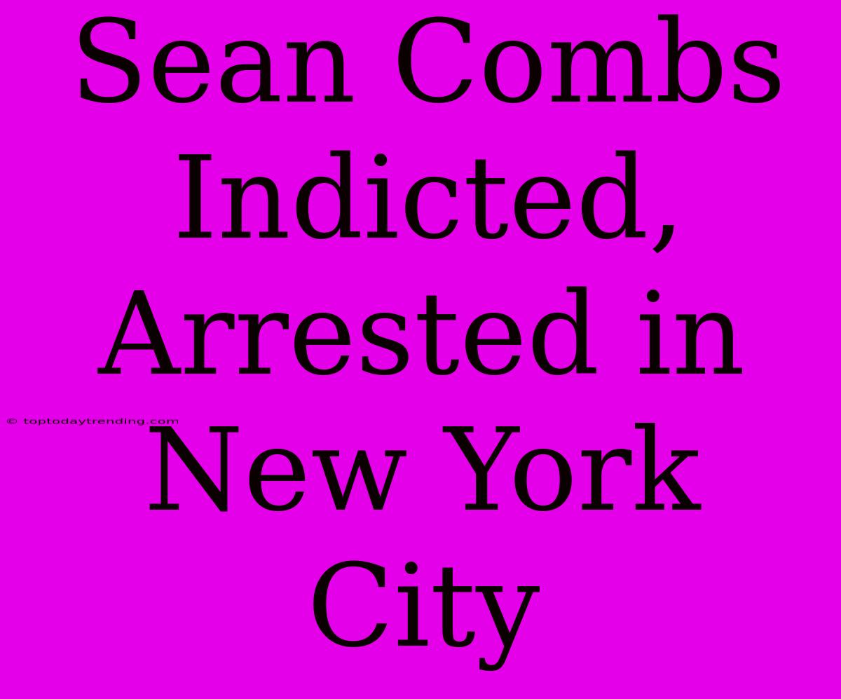 Sean Combs Indicted, Arrested In New York City