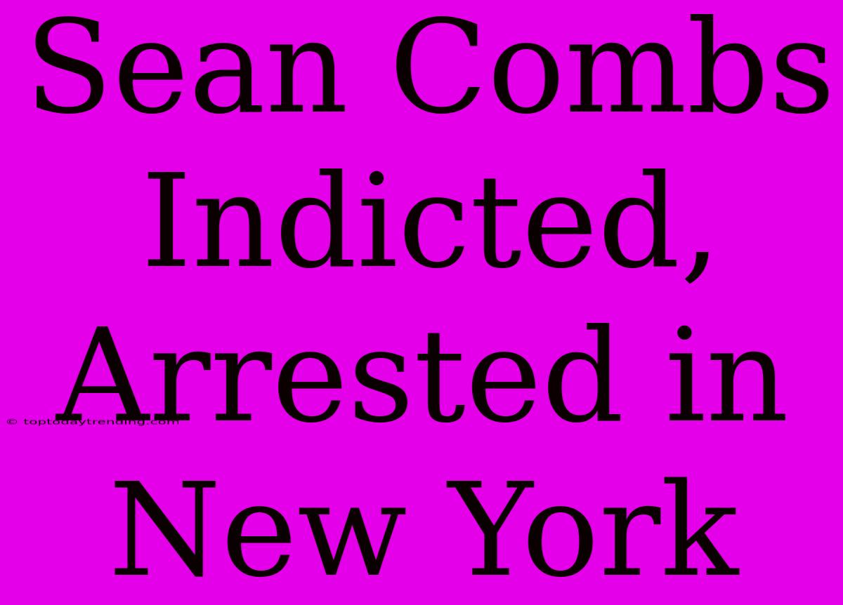 Sean Combs Indicted, Arrested In New York