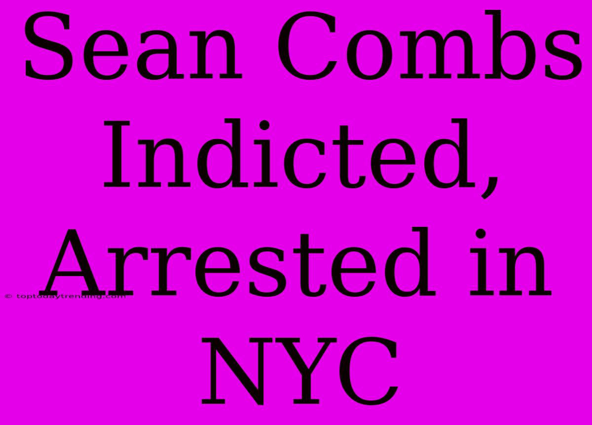 Sean Combs Indicted, Arrested In NYC