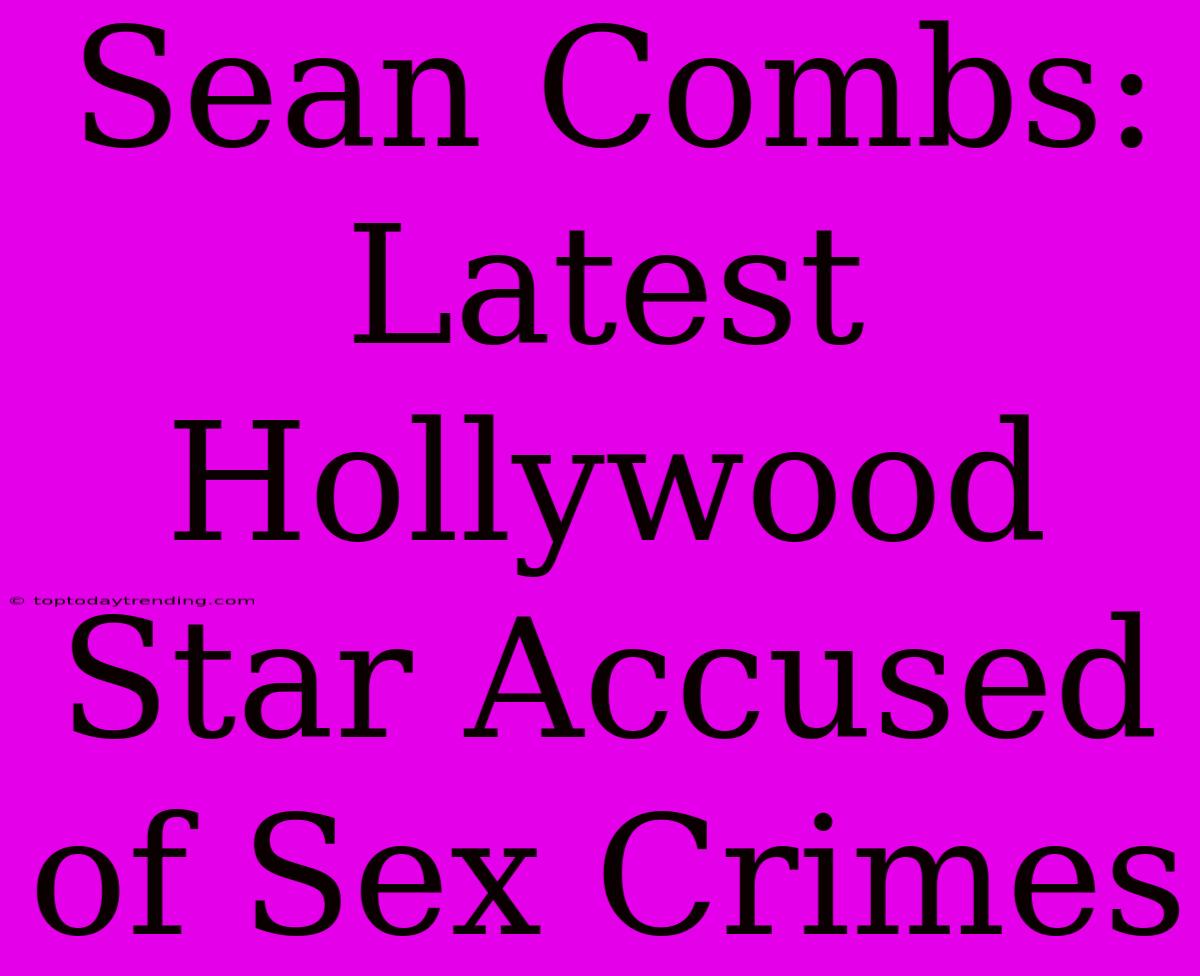 Sean Combs: Latest Hollywood Star Accused Of Sex Crimes