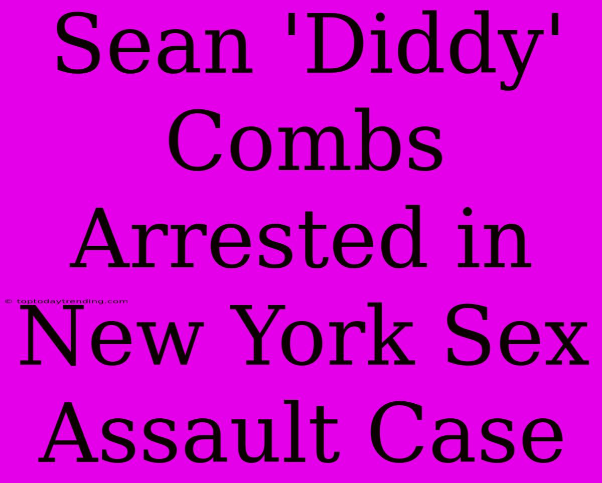 Sean 'Diddy' Combs Arrested In New York Sex Assault Case