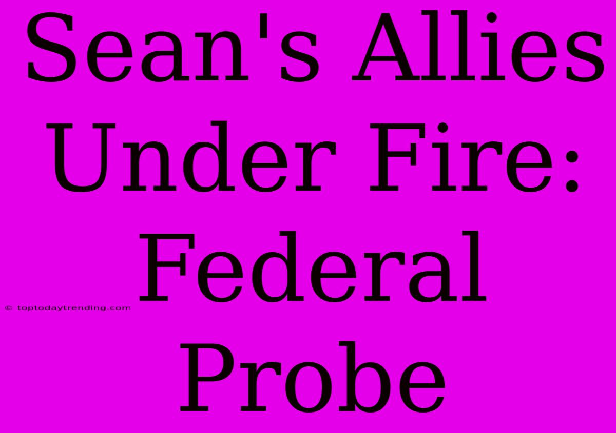 Sean's Allies Under Fire: Federal Probe