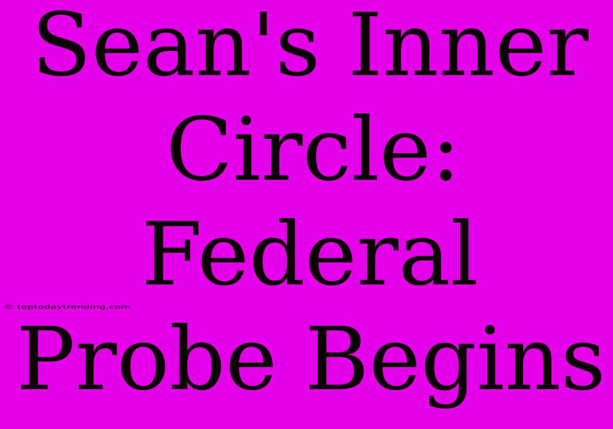 Sean's Inner Circle: Federal Probe Begins