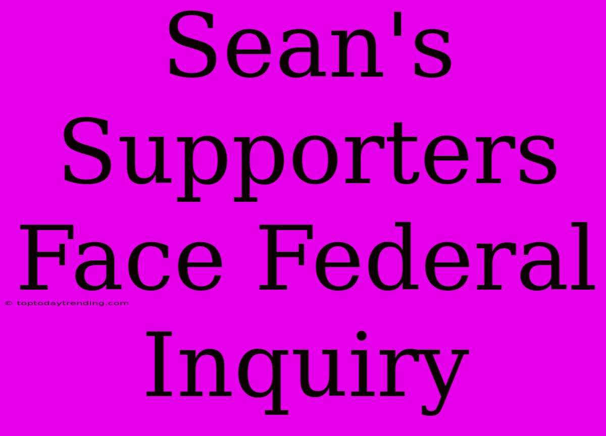 Sean's Supporters Face Federal Inquiry