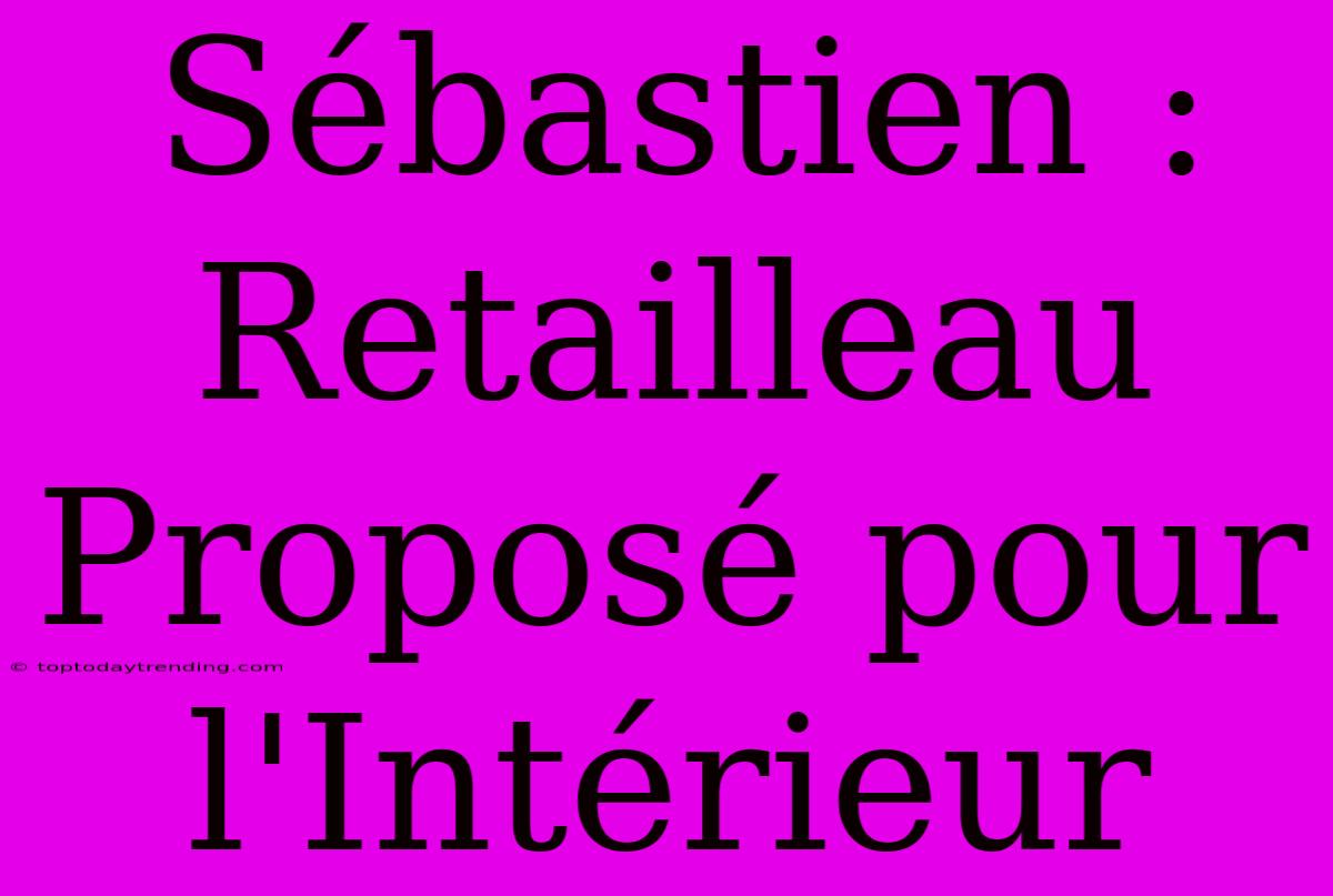 Sébastien : Retailleau Proposé Pour L'Intérieur