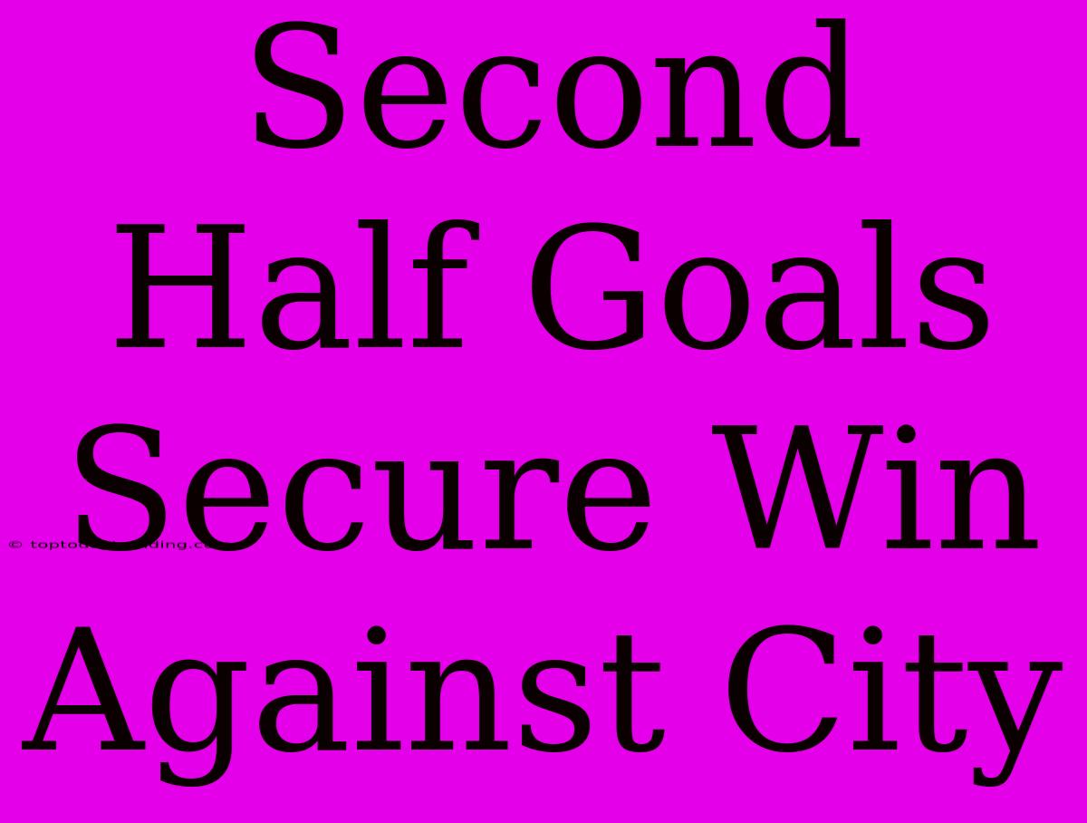 Second Half Goals Secure Win Against City