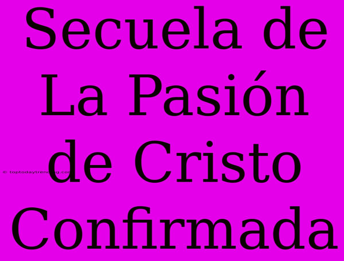 Secuela De La Pasión De Cristo Confirmada