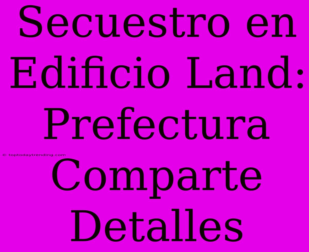 Secuestro En Edificio Land: Prefectura Comparte Detalles