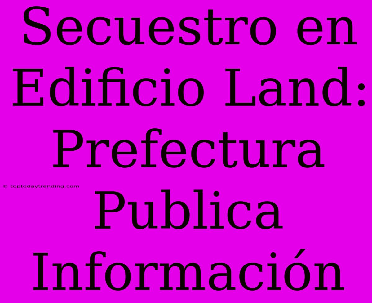 Secuestro En Edificio Land: Prefectura Publica Información