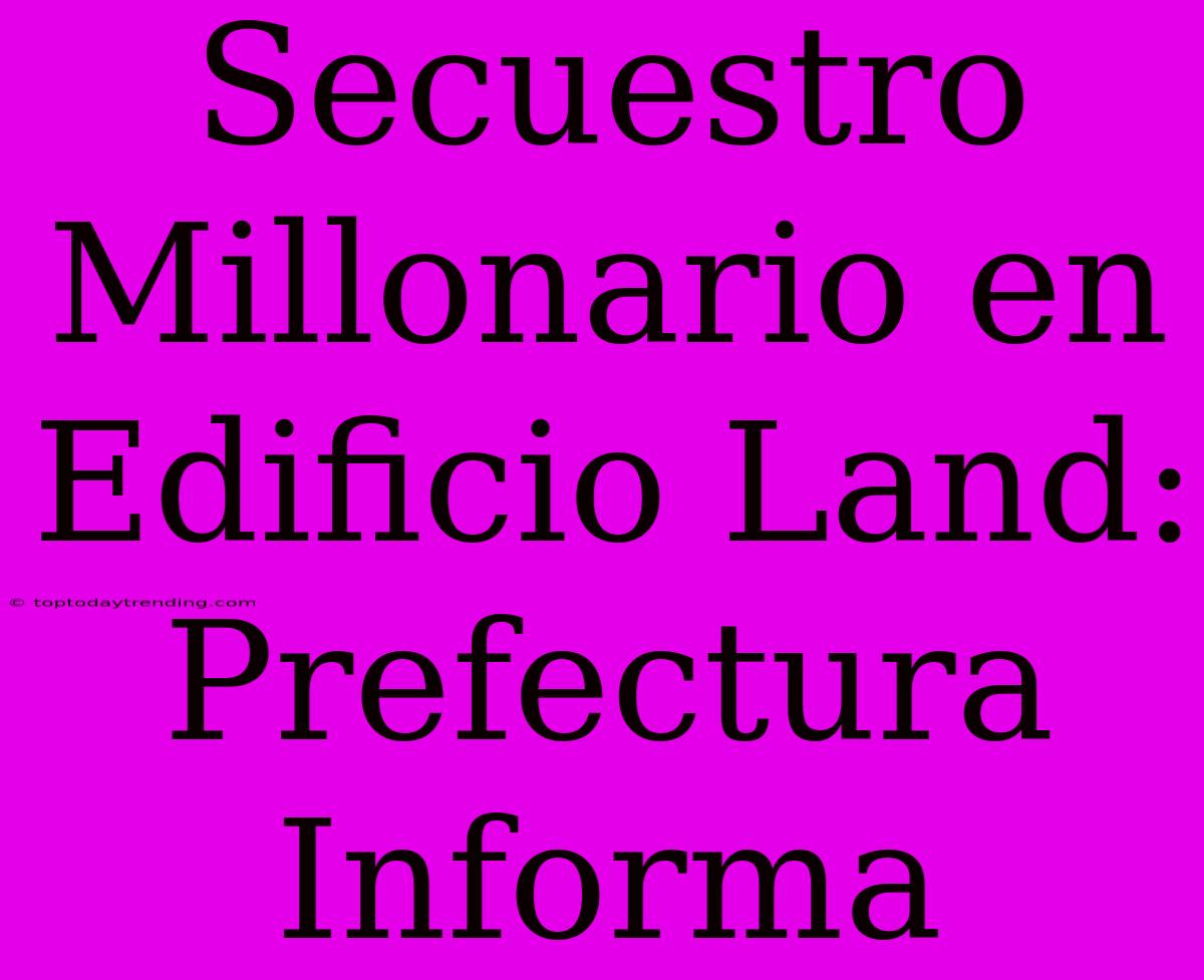 Secuestro Millonario En Edificio Land: Prefectura Informa