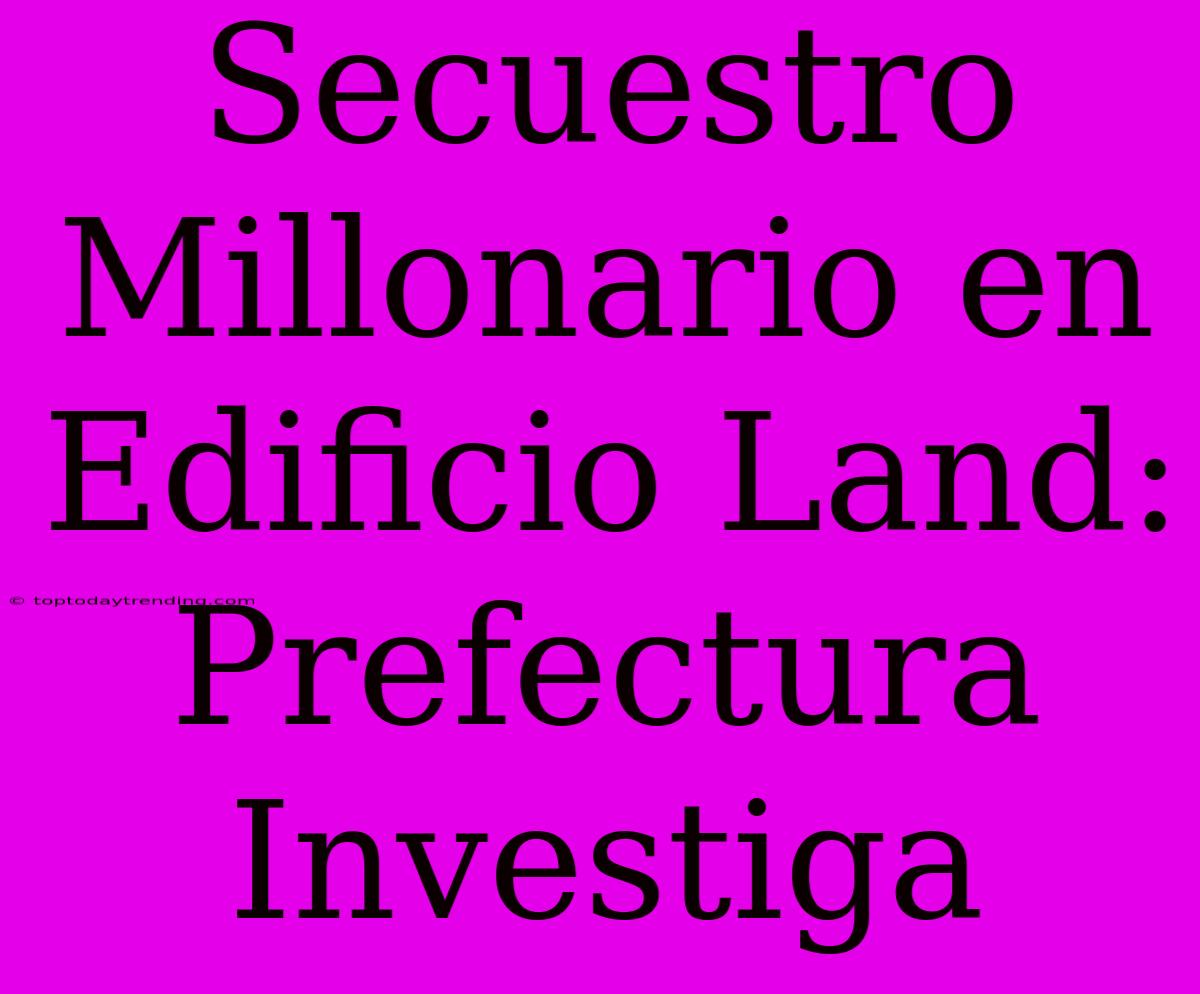 Secuestro Millonario En Edificio Land: Prefectura Investiga