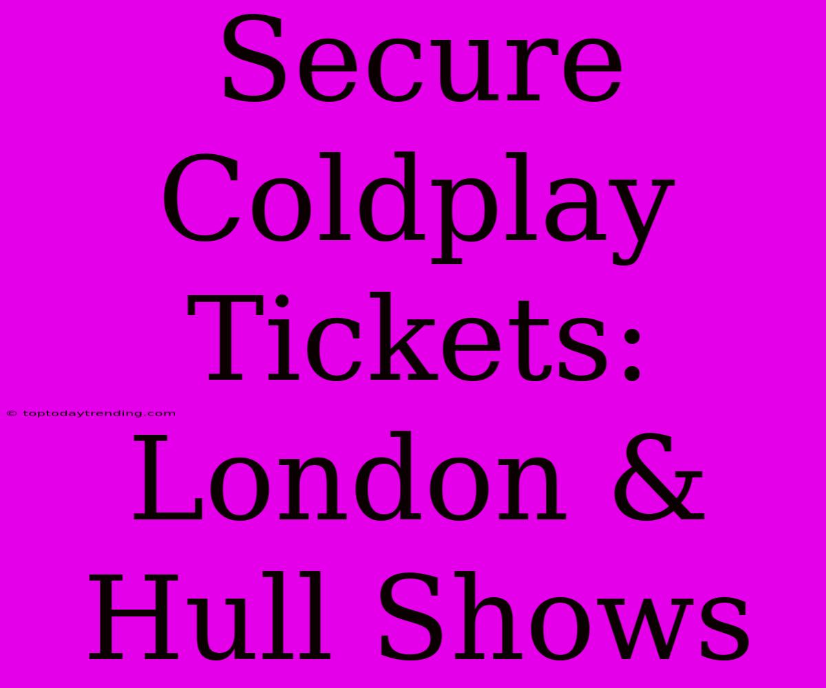 Secure Coldplay Tickets: London & Hull Shows